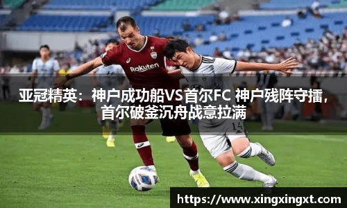 亚冠精英：神户成功船VS首尔FC 神户残阵守擂，首尔破釜沉舟战意拉满