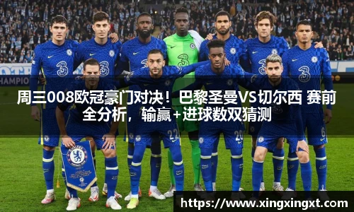 周三008欧冠豪门对决！巴黎圣曼VS切尔西 赛前全分析，输赢+进球数双猜测
