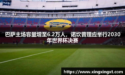 巴萨主场容量增至6.2万人，诺坎普理应举行2030年世界杯决赛