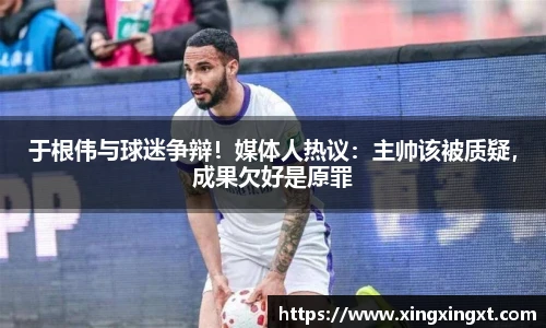 于根伟与球迷争辩！媒体人热议：主帅该被质疑，成果欠好是原罪